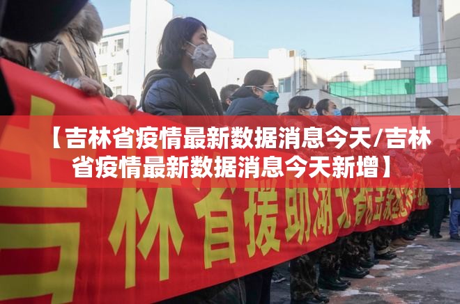 【吉林省疫情最新数据消息今天/吉林省疫情最新数据消息今天新增】