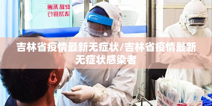 吉林省疫情最新无症状/吉林省疫情最新无症状感染者