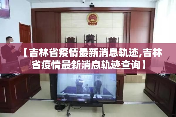 【吉林省疫情最新消息轨迹,吉林省疫情最新消息轨迹查询】