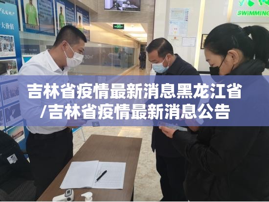 吉林省疫情最新消息黑龙江省/吉林省疫情最新消息公告