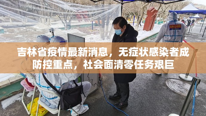 吉林省疫情最新消息，无症状感染者成防控重点，社会面清零任务艰巨