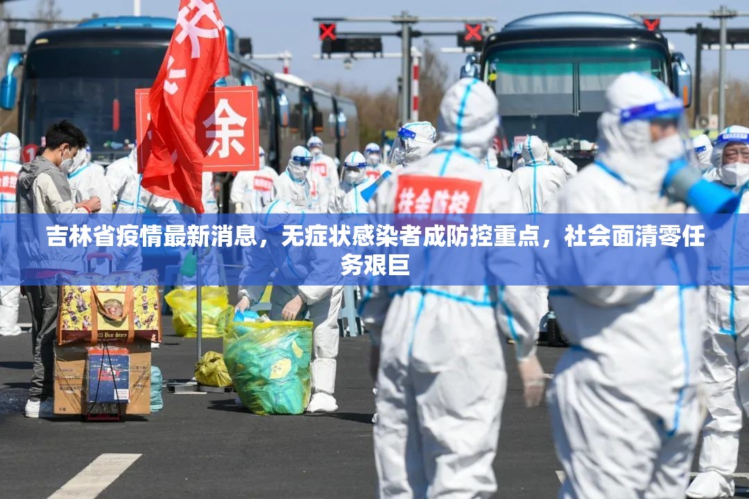 吉林省疫情最新消息，无症状感染者成防控重点，社会面清零任务艰巨