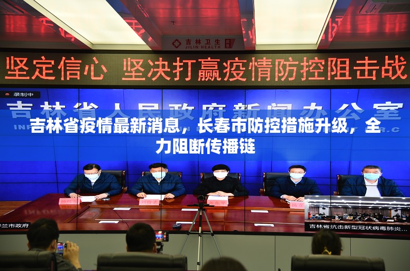 吉林省疫情最新消息，长春市防控措施升级，全力阻断传播链