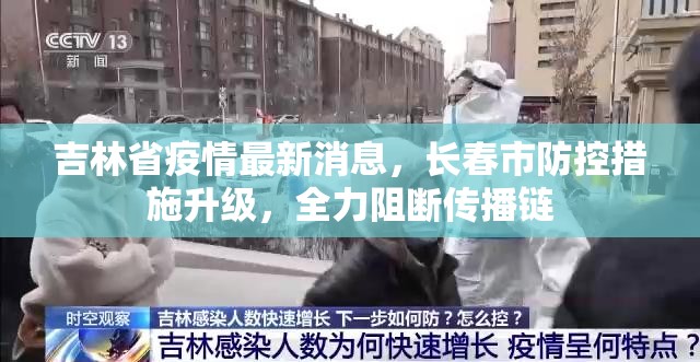 吉林省疫情最新消息，长春市防控措施升级，全力阻断传播链