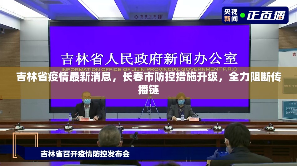 吉林省疫情最新消息，长春市防控措施升级，全力阻断传播链