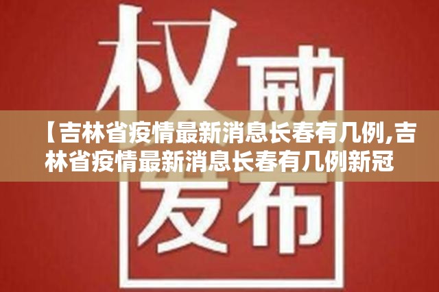 【吉林省疫情最新消息长春有几例,吉林省疫情最新消息长春有几例新冠】