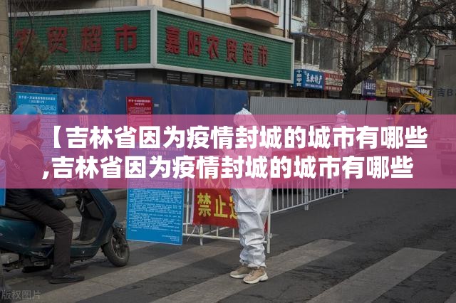 【吉林省因为疫情封城的城市有哪些,吉林省因为疫情封城的城市有哪些地方】