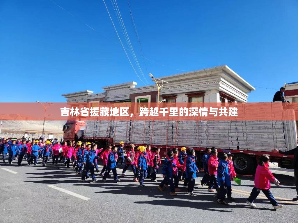 吉林省援藏地区，跨越千里的深情与共建