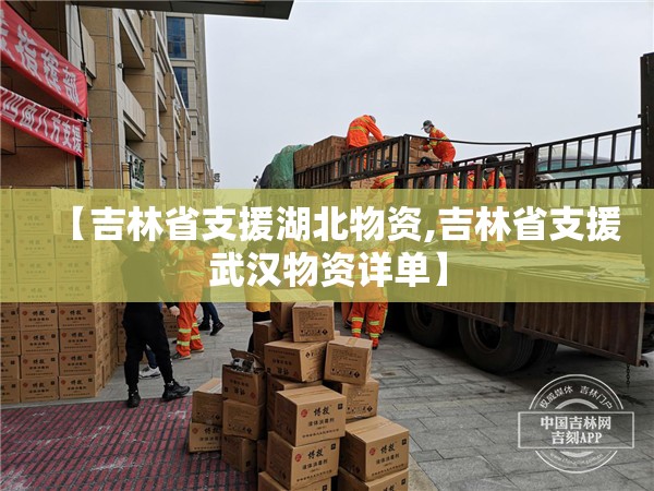 【吉林省支援湖北物资,吉林省支援武汉物资详单】