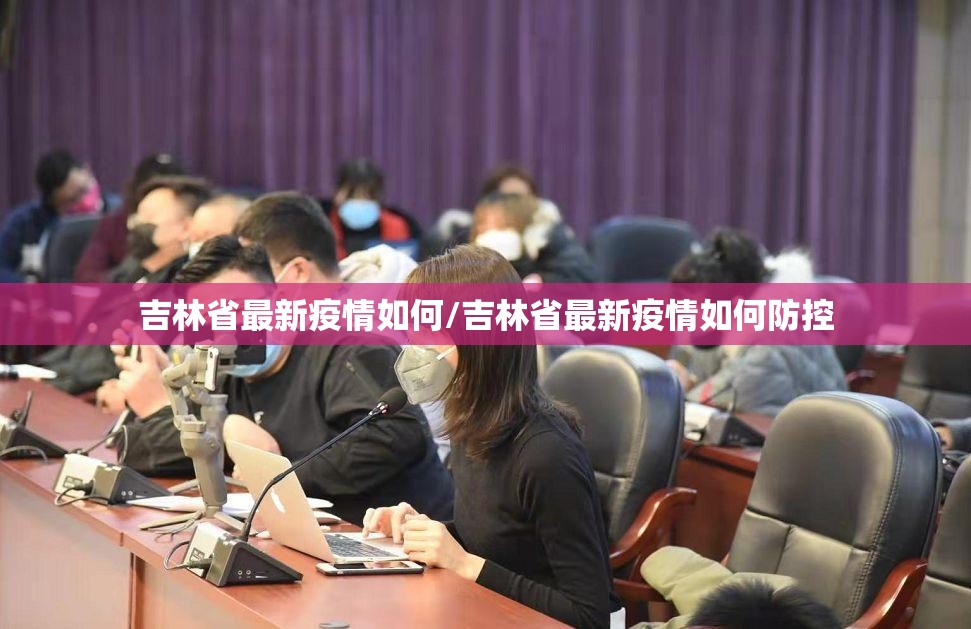 吉林省最新疫情如何/吉林省最新疫情如何防控