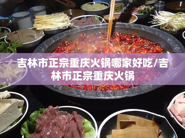 吉林市正宗重庆火锅哪家好吃/吉林市正宗重庆火锅