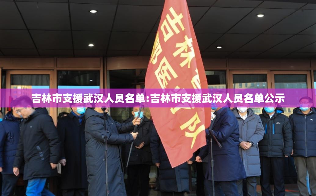 吉林市支援武汉人员名单:吉林市支援武汉人员名单公示