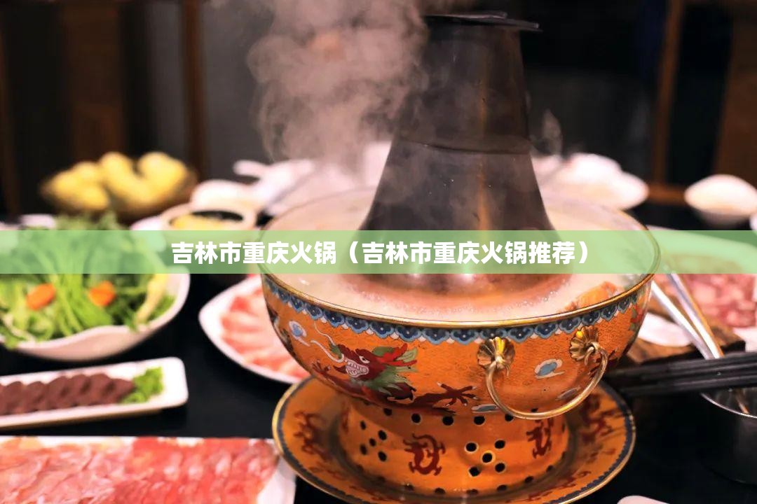 吉林市重庆火锅（吉林市重庆火锅推荐）