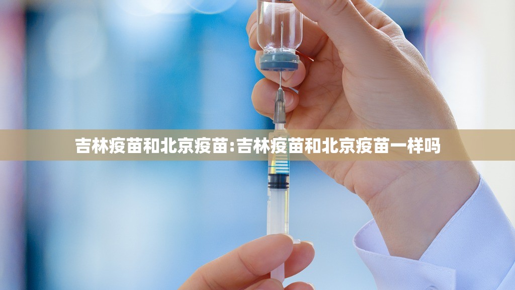 吉林疫苗和北京疫苗:吉林疫苗和北京疫苗一样吗