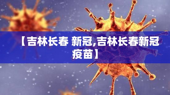 【吉林长春 新冠,吉林长春新冠疫苗】