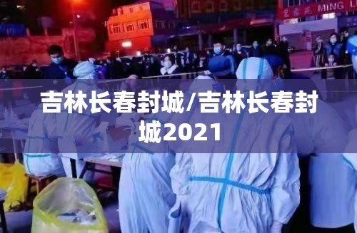 吉林长春封城/吉林长春封城2021