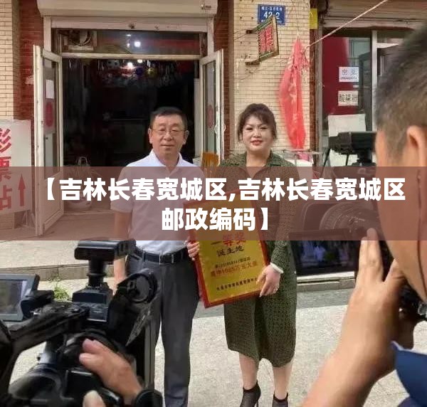 【吉林长春宽城区,吉林长春宽城区邮政编码】