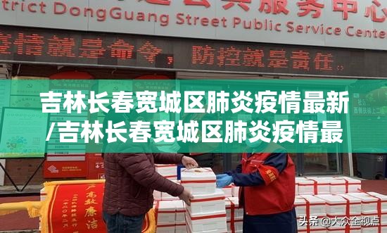 吉林长春宽城区肺炎疫情最新/吉林长春宽城区肺炎疫情最新消息
