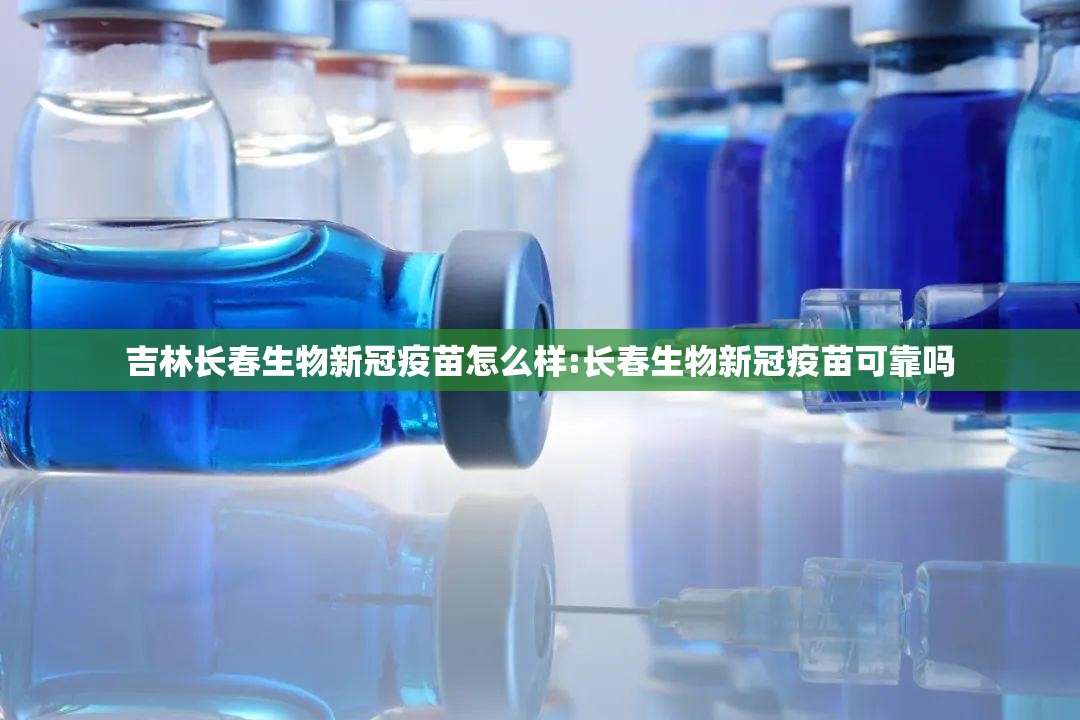 吉林长春生物新冠疫苗怎么样:长春生物新冠疫苗可靠吗