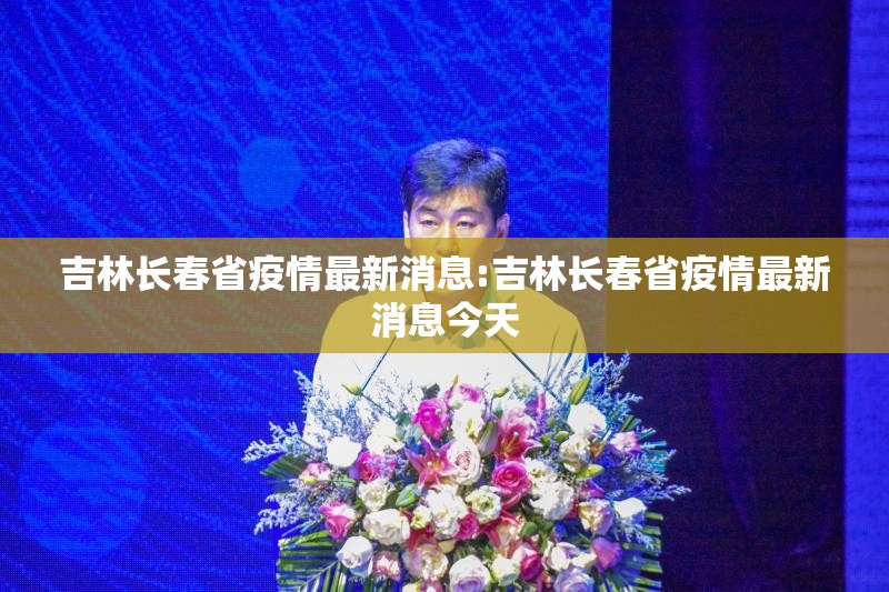 吉林长春省疫情最新消息:吉林长春省疫情最新消息今天