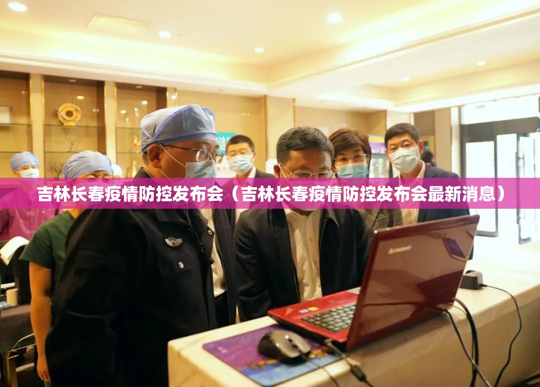 吉林长春疫情防控发布会（吉林长春疫情防控发布会最新消息）