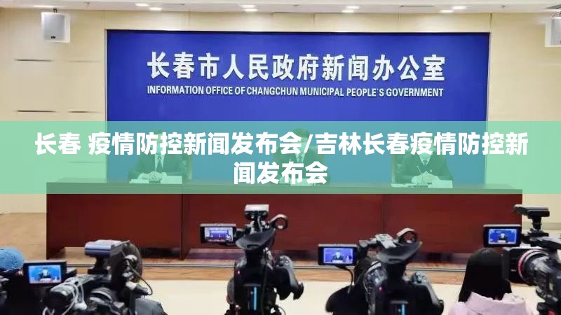 长春 疫情防控新闻发布会/吉林长春疫情防控新闻发布会