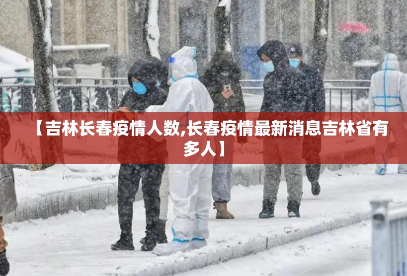 【吉林长春疫情人数,长春疫情最新消息吉林省有多人】