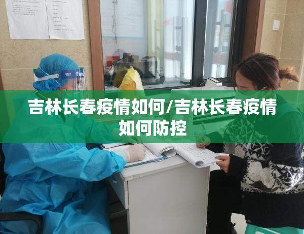 吉林长春疫情如何/吉林长春疫情如何防控