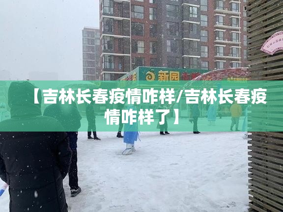 【吉林长春疫情咋样/吉林长春疫情咋样了】