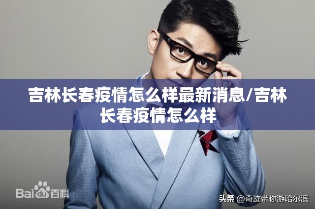 吉林长春疫情怎么样最新消息/吉林长春疫情怎么样