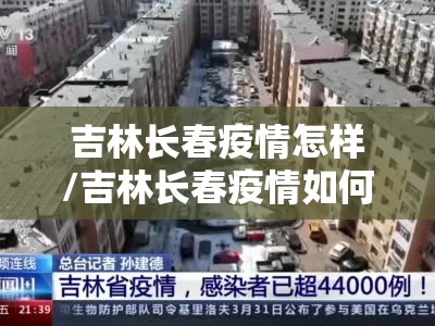 吉林长春疫情怎样/吉林长春疫情如何