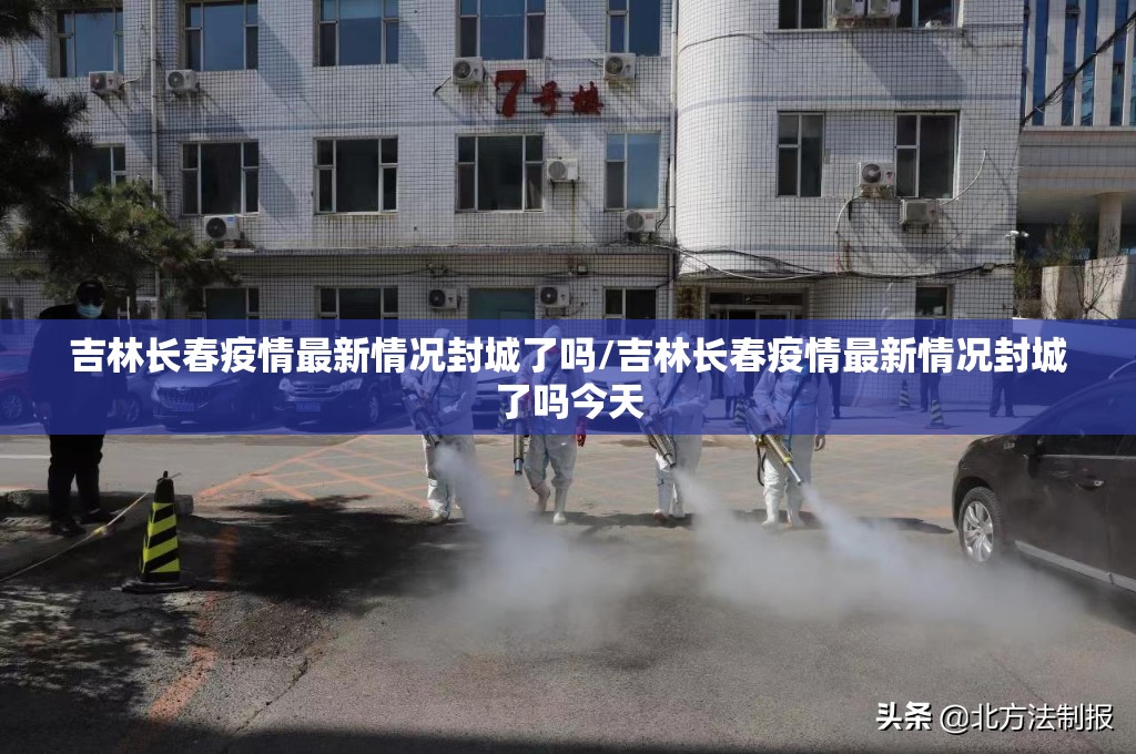吉林长春疫情最新情况封城了吗/吉林长春疫情最新情况封城了吗今天