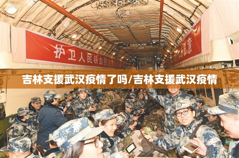吉林支援武汉疫情了吗/吉林支援武汉疫情