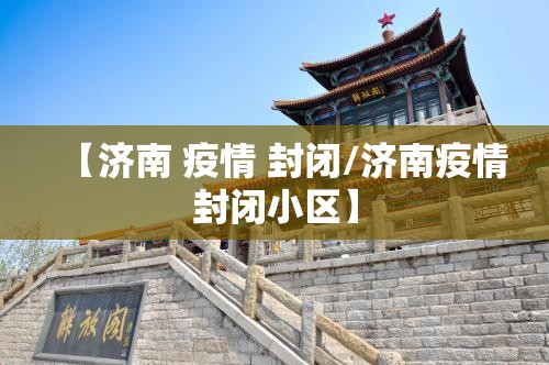 【济南 疫情 封闭/济南疫情封闭小区】