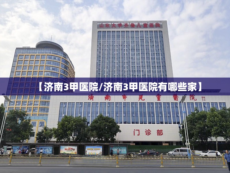 【济南3甲医院/济南3甲医院有哪些家】