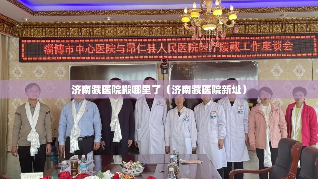济南藏医院搬哪里了（济南藏医院新址）