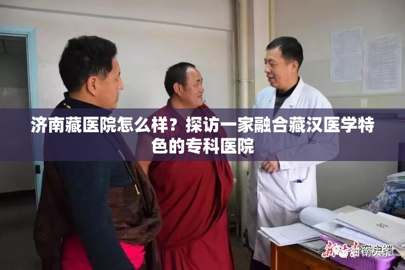 济南藏医院怎么样？探访一家融合藏汉医学特色的专科医院