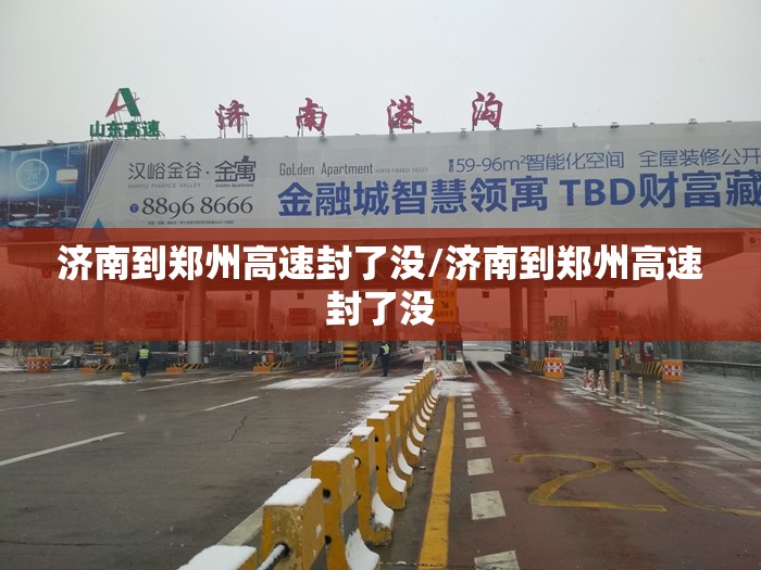 济南到郑州高速封了没/济南到郑州高速封了没