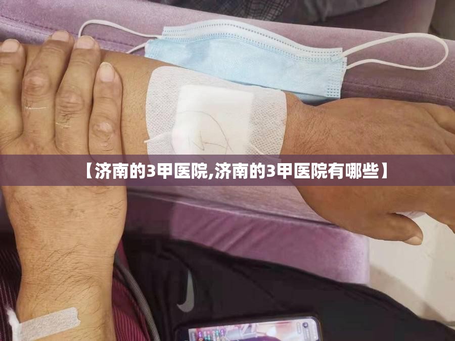 【济南的3甲医院,济南的3甲医院有哪些】