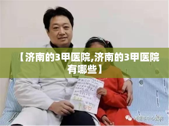【济南的3甲医院,济南的3甲医院有哪些】