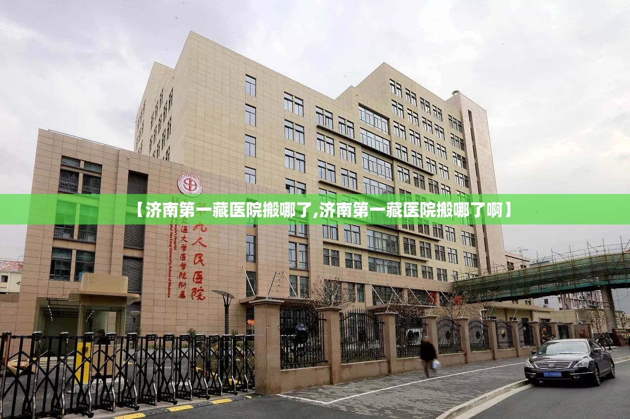 【济南第一藏医院搬哪了,济南第一藏医院搬哪了啊】