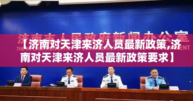 【济南对天津来济人员最新政策,济南对天津来济人员最新政策要求】