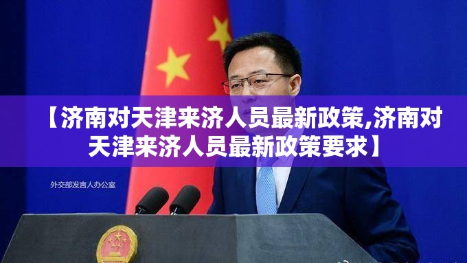 【济南对天津来济人员最新政策,济南对天津来济人员最新政策要求】