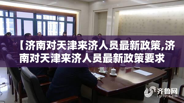 【济南对天津来济人员最新政策,济南对天津来济人员最新政策要求】