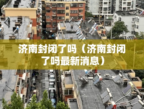 济南封闭了吗（济南封闭了吗最新消息）