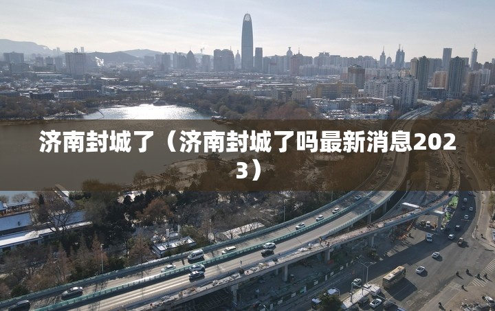济南封城了（济南封城了吗最新消息2023）