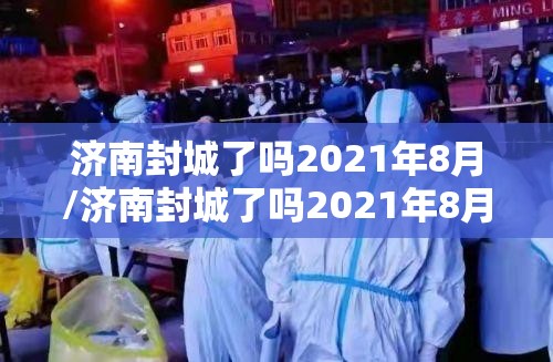 济南封城了吗2021年8月/济南封城了吗2021年8月份