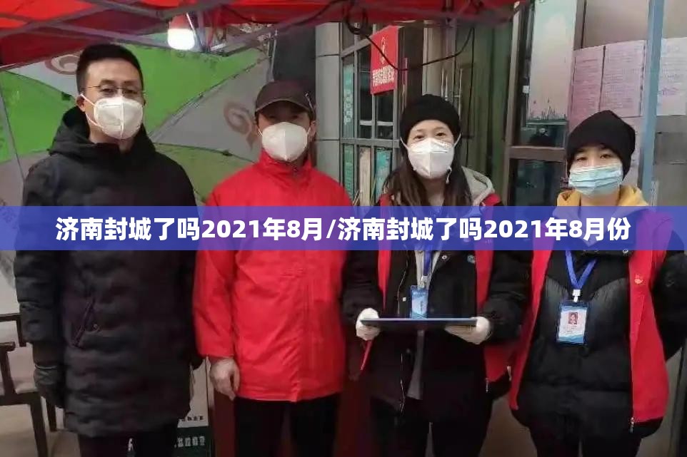 济南封城了吗2021年8月/济南封城了吗2021年8月份