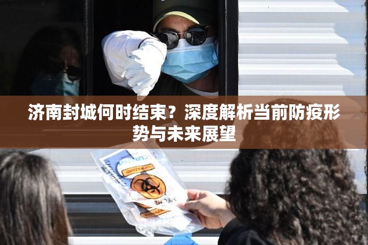 济南封城何时结束？深度解析当前防疫形势与未来展望