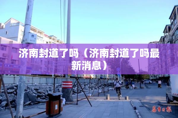 济南封道了吗（济南封道了吗最新消息）